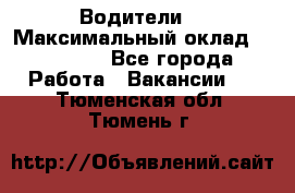 -Водители  › Максимальный оклад ­ 45 000 - Все города Работа » Вакансии   . Тюменская обл.,Тюмень г.